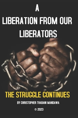 A Liberation From Our Liberators: The Struggle Continues - Mandawa, Christopher Thabani