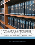 A Library of American Literature: Literature of the Republic, PT. 4, 1861-1888 (Continued) Additional Selections, 1834-1889. Short Biographies of All Authors Represented in This Work, by Arthur Stedman. General Index