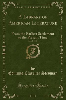 A Library of American Literature, Vol. 8 of 11: From the Earliest Settlement to the Present Time (Classic Reprint) - Stedman, Edmund Clarence