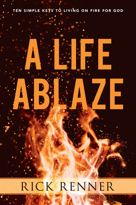 A Life Ablaze: Ten Simple Keys to Living on Fire for God - Renner, Rick