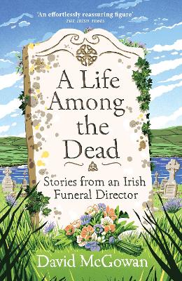 A Life Among the Dead: Stories from an Irish Funeral Director - McGowan, David