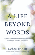 A Life Beyond Words: A family's journey through hardship and loss to the joy of unspoken possibilities