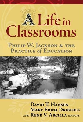 A Life in Classrooms: Philip W. Jackson and the Practice of Education - Hansen, David T (Editor), and Driscoll, Mary Erina (Editor), and Arcilla, Rene (Editor)