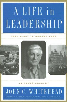 A Life in Leadership: From D-Day to Ground Zero - Whitehead, John C