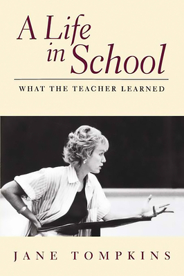 A Life in School: What the Teacher Learned - Tompkins, Jane, PH.D.