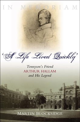 A Life Lived Quickly: Tennyson's Friend Arthur Hallam and His Legend - Blocksidge, Martin