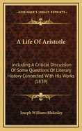 A Life of Aristotle Including a Critical Discussion of Some Questions of Literary History