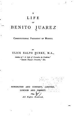 A Life of Benito Juarez, Constitutional President of Mexico - Burke, Ulick Ralph