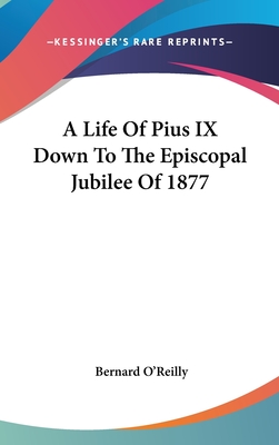 A Life Of Pius IX Down To The Episcopal Jubilee Of 1877 - O'Reilly, Bernard