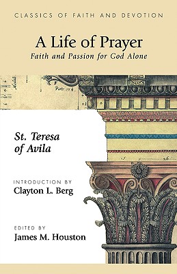 A Life of Prayer: Faith and Passion for God Alone - St Theresa of Avila, Theresa Of Avila, and Houston, James M, Dr. (Editor)