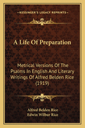 A Life of Preparation: Metrical Versions of the Psalms in English and Literary Writings of Alfred Belden Rice (Classic Reprint)