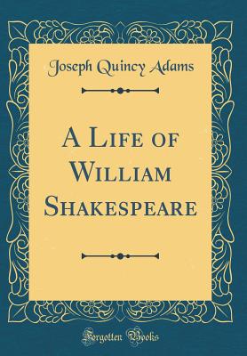 A Life of William Shakespeare (Classic Reprint) - Adams, Joseph Quincy