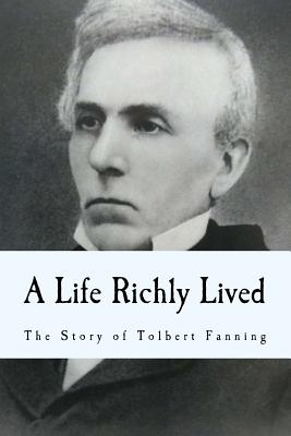 A Life Richly Lived: The Story of Tolbert Fanning - Fanning, Tolbert, and Cobb, Bradley S (Introduction by), and Frank, Kyle D