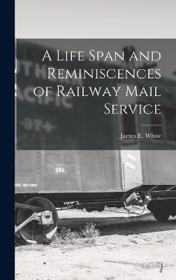 A Life Span and Reminiscences of Railway Mail Service - White, James E