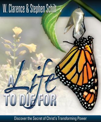 A Life to Die for: Discover the Secret of Christ's Transforming Power - Schilt, W Clarence