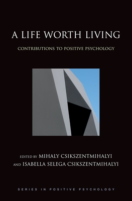 A Life Worth Living: Contributions to Positive Psychology - Csikszentmihalyi, Mihaly, Dr., PhD (Editor), and Csikszentmihalyi, Isabella Selega (Editor)