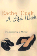 A Life's Work: On Becoming a Mother - Cusk, Rachel