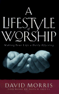 A Lifestyle of Worship: Making Your Life a Daily Offering - Morris, David