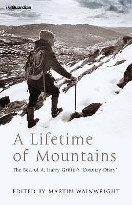 A Lifetime of Mountains: The Best of A.Harry Griffin's 'Country Diary' - Griffin, A.H., and Wainwright, Martin (Editor)