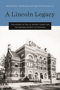 A Lincoln Legacy: The History of the U.S. District Court for the Western District of Michigan
