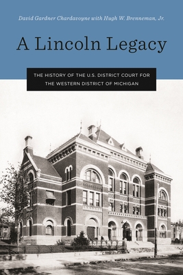 A Lincoln Legacy: The History of the U.S. District Court for the Western District of Michigan - Chardavoyne, David Gardner, and Jr