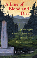 A Line of Blood and Dirt: Creating the Canada-United States Border Across Indigenous Lands