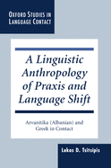 A Linguistic Anthropology of Praxis and Language Shift: Arvan?tika (Albanian) and Greek in Contact