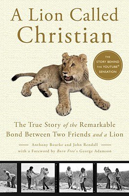 A Lion Called Christian: The True Story of the Remarkable Bond Between Two Friends and a Lion - Bourke, Anthony, and Rendall, John, and Adamson, George (Foreword by)