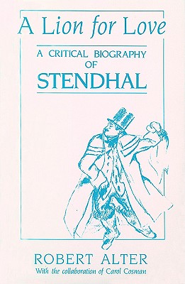 A Lion for Love: A Critical Biography of Stendhal - Alter, Robert, and Cosman, Carol