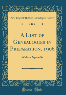 A List of Genealogies in Preparation, 1906: With an Appendix (Classic Reprint)