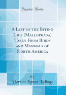 A List of the Biting Lice (Mallophaga) Taken from Birds and Mammals of North America (Classic Reprint)