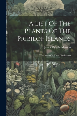 A List Of The Plants Of The Pribilof Islands: With Notes On Their Distribution - Macoun, James Melville