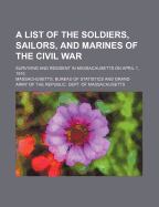 A List of the Soldiers, Sailors, and Marines of the Civil War Surviving and Resident in Massachusetts on April 1, 1915: Prepared for the Department of Massachusetts, Grand Army of the Republic, by the Director of the Bureau of Statistics in Accordance Wit