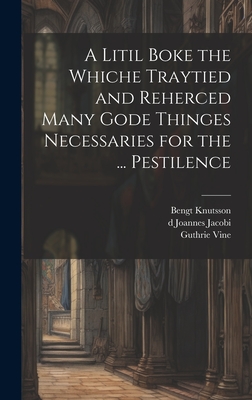 A Litil Boke the Whiche Traytied and Reherced Many Gode Thinges Necessaries for the ... Pestilence - Vine, Guthrie, and Knutsson, Bengt, and Joannes Jacobi, D 1384