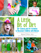 A Little Bit of Dirt: 55] Science and Art Activities to Reconnect Children with Nature