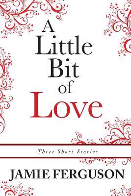A Little Bit of Love: Three Short Stories - Ferguson, Jamie
