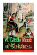 A Little Book of Christmas (Illustrated): Children's Classic - Humorous Stories & Poems for the Holiday Season: A Toast To Santa Clause, A Merry Christmas Pie, A Holiday Wish...
