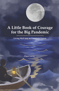 A Little Book of Courage for the Big Pandemic: Living well into an uncertain future