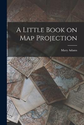 A Little Book on Map Projection - Adams, Mary