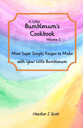 A Little Bumblenum's Cookbook, Volume 2: More Super Simple Recipes to Make with Your Little Bumblenum