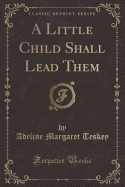 A Little Child Shall Lead Them (Classic Reprint)