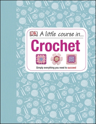 A Little Course in Crochet: Simply everything you need to succeed - DK