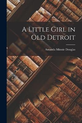 A Little Girl in Old Detroit - Douglas, Amanda Minnie