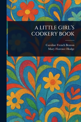 A Little Girl's Cookery Book - Benton, Caroline French, and Hodge, Mary Florence