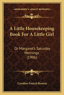 A Little Housekeeping Book For A Little Girl: Or Margaret's Saturday Mornings (1906)