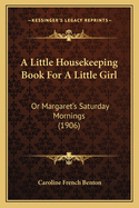 A Little Housekeeping Book for a Little Girl: Or Margaret's Saturday Mornings (1906)