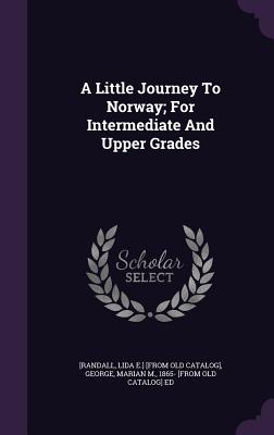 A Little Journey To Norway; For Intermediate And Upper Grades - [Randall, Lida E ] [From Old Catalog] (Creator), and George, Marian M (Creator)