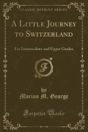 A Little Journey to Switzerland: For Intermediate and Upper Grades (Classic Reprint)