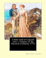 A little maid of Concord town: a romance of the American revolution, 1775. By: Margaret Sidney, illustrated By: Frank T. Merrill: Margaret Sidney was the pseudonym of American writer Harriett Mulford Stone Lothrop (June 22, 1844 - August 2, 1924).Frank...