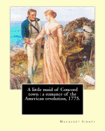 A little maid of Concord town: a romance of the American revolution, 1775. By: Margaret Sidney, illustrated By: Frank T. Merrill: Margaret Sidney was the pseudonym of American writer Harriett Mulford Stone Lothrop (June 22, 1844 - August 2, 1924).Frank